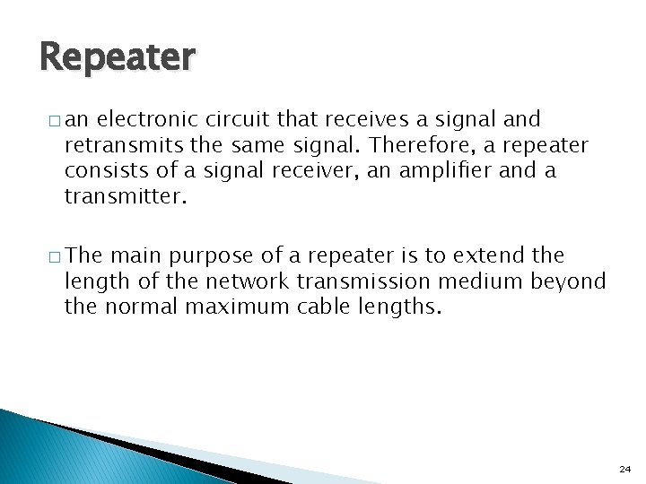Repeater � an electronic circuit that receives a signal and retransmits the same signal.