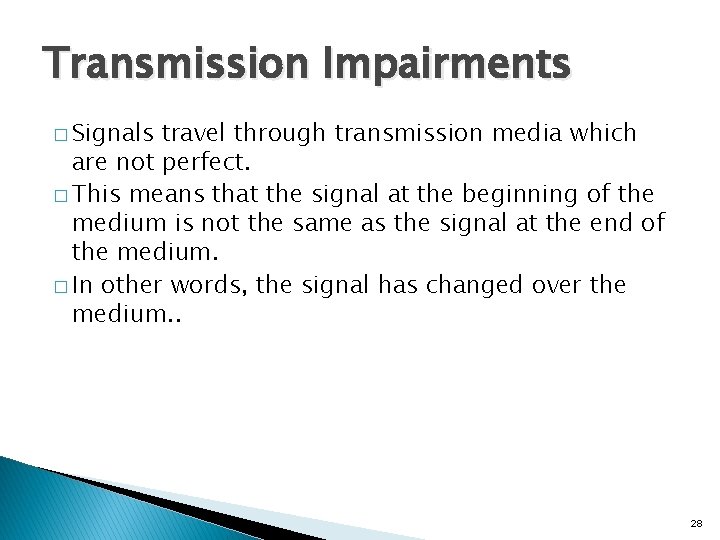 Transmission Impairments � Signals travel through transmission media which are not perfect. � This