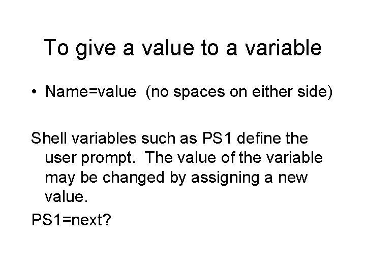 To give a value to a variable • Name=value (no spaces on either side)