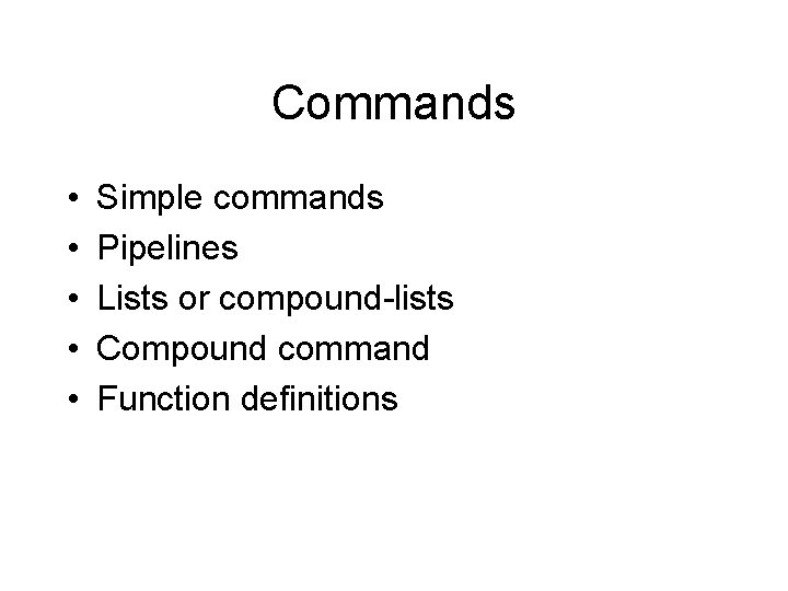 Commands • • • Simple commands Pipelines Lists or compound-lists Compound command Function definitions