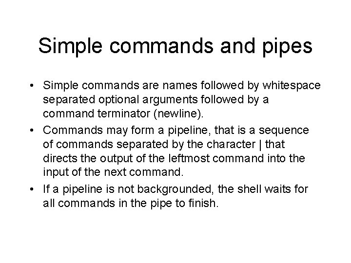 Simple commands and pipes • Simple commands are names followed by whitespace separated optional