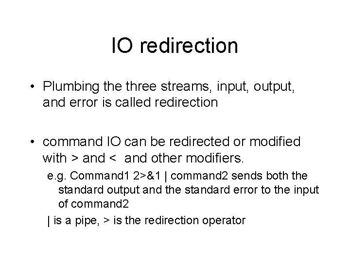 IO redirection • Plumbing the three streams, input, output, and error is called redirection