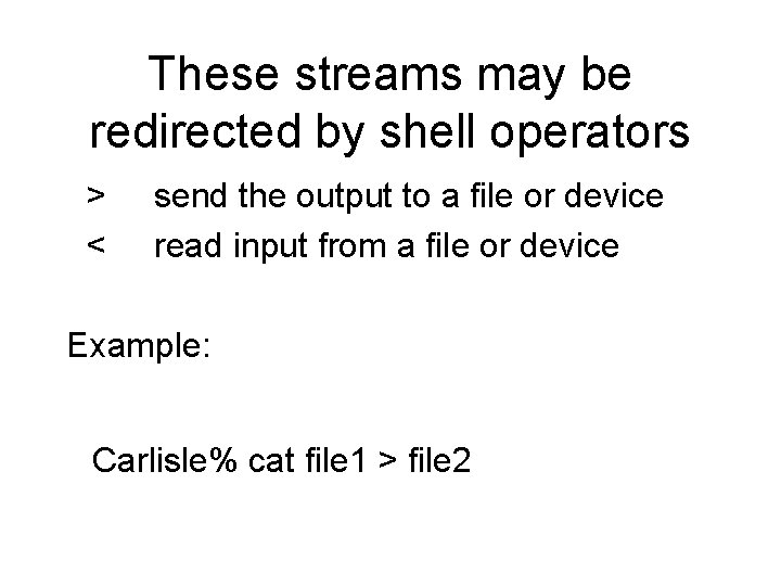 These streams may be redirected by shell operators > < send the output to