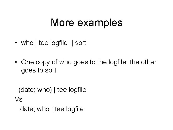 More examples • who | tee logfile | sort • One copy of who