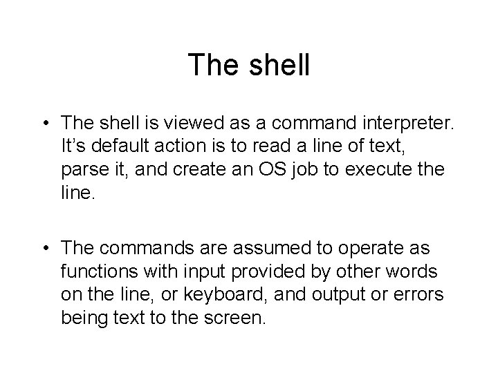 The shell • The shell is viewed as a command interpreter. It’s default action