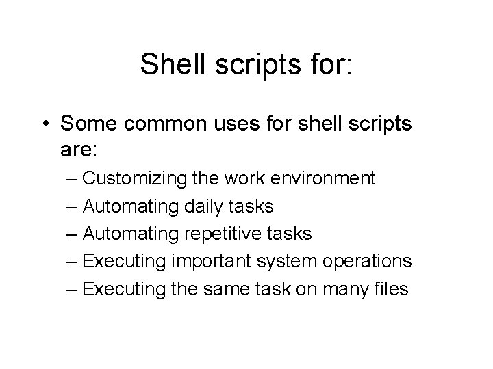 Shell scripts for: • Some common uses for shell scripts are: – Customizing the