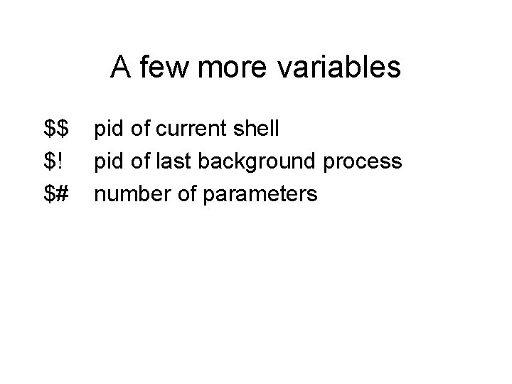 A few more variables $$ $! $# pid of current shell pid of last