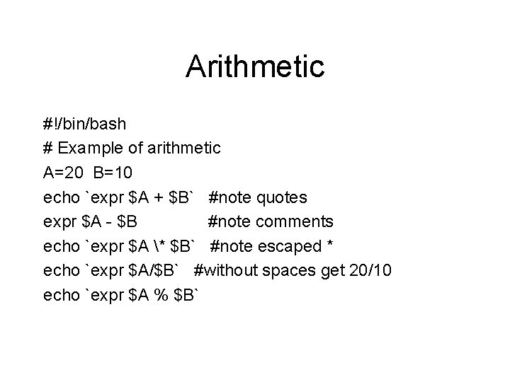 Arithmetic #!/bin/bash # Example of arithmetic A=20 B=10 echo `expr $A + $B` #note