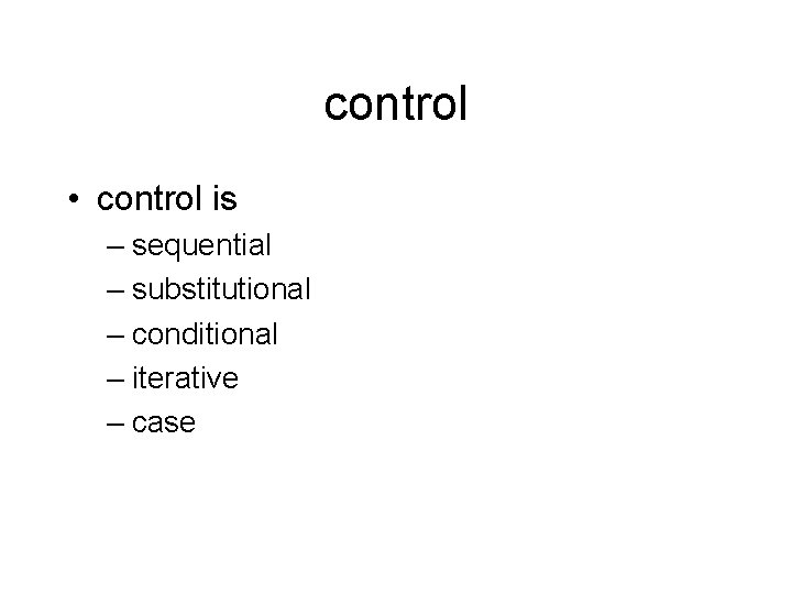 control • control is – sequential – substitutional – conditional – iterative – case