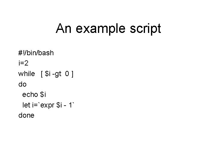 An example script #!/bin/bash i=2 while [ $i -gt 0 ] do echo $i