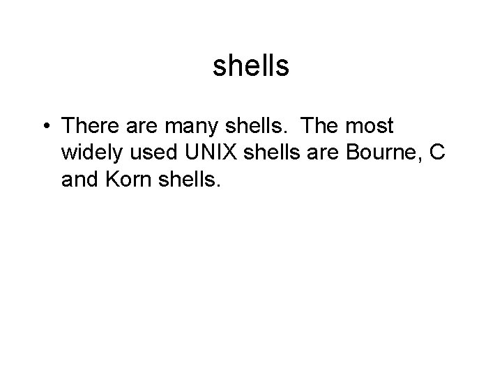 shells • There are many shells. The most widely used UNIX shells are Bourne,