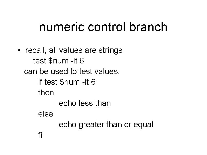 numeric control branch • recall, all values are strings test $num -lt 6 can