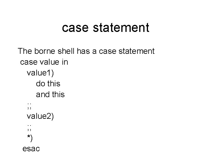 case statement The borne shell has a case statement case value in value 1)