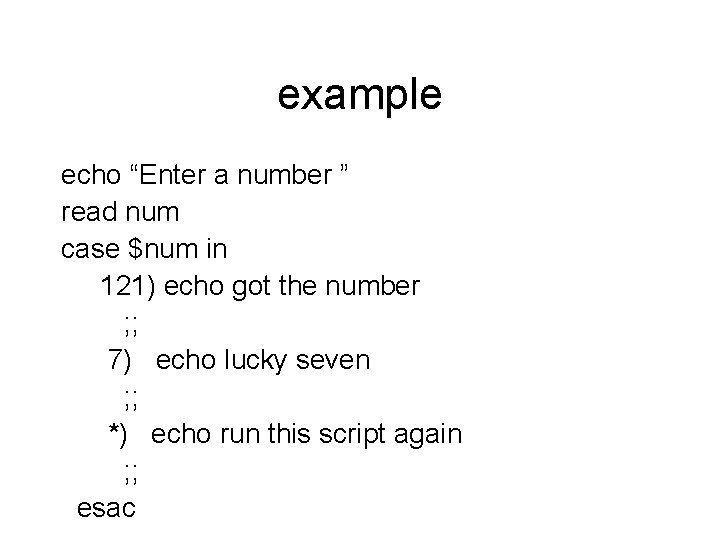 example echo “Enter a number ” read num case $num in 121) echo got