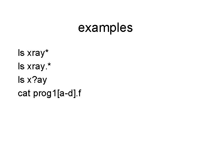 examples ls xray* ls xray. * ls x? ay cat prog 1[a-d]. f 