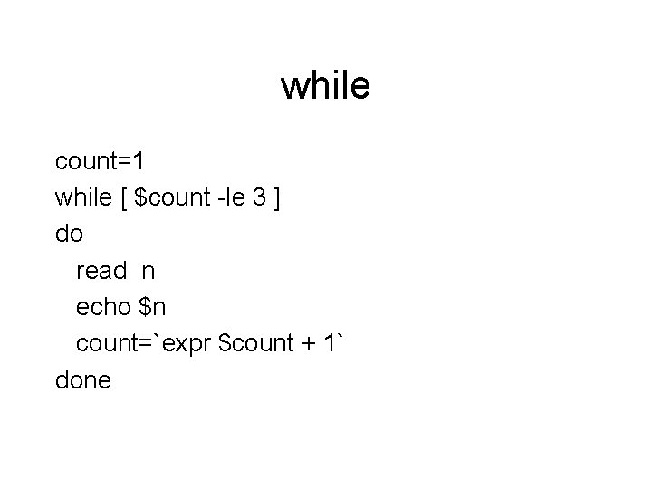 while count=1 while [ $count -le 3 ] do read n echo $n count=`expr