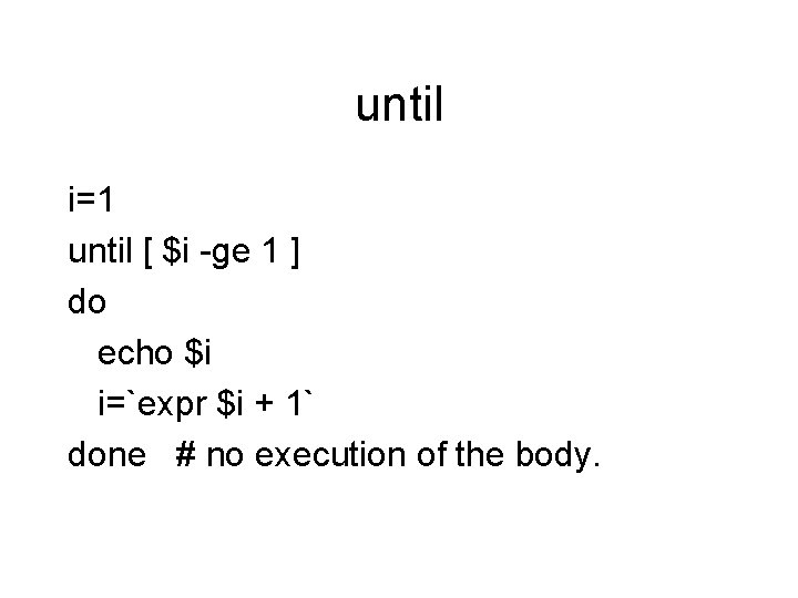 until i=1 until [ $i -ge 1 ] do echo $i i=`expr $i +