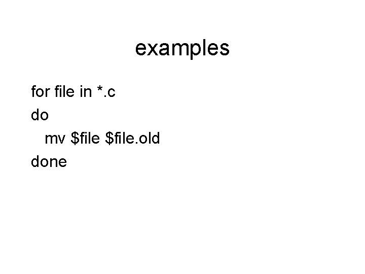 examples for file in *. c do mv $file. old done 