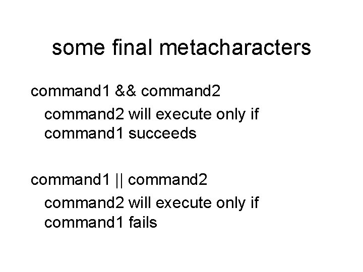 some final metacharacters command 1 && command 2 will execute only if command 1