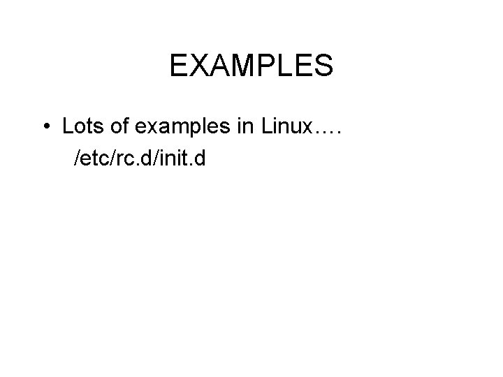 EXAMPLES • Lots of examples in Linux…. /etc/rc. d/init. d 