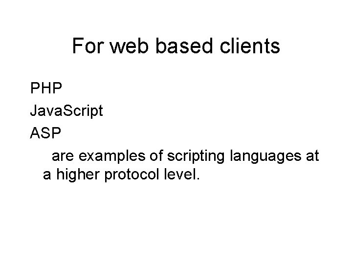 For web based clients PHP Java. Script ASP are examples of scripting languages at