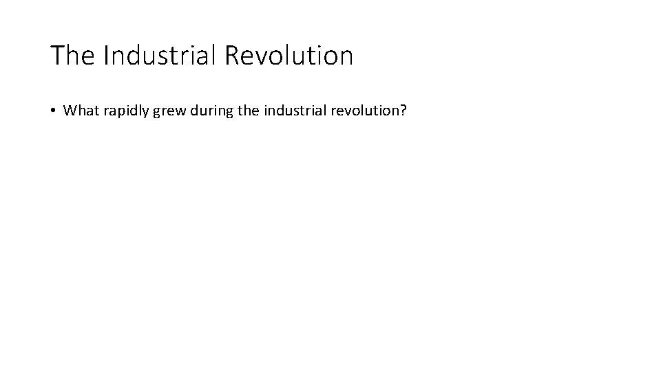 The Industrial Revolution • What rapidly grew during the industrial revolution? 