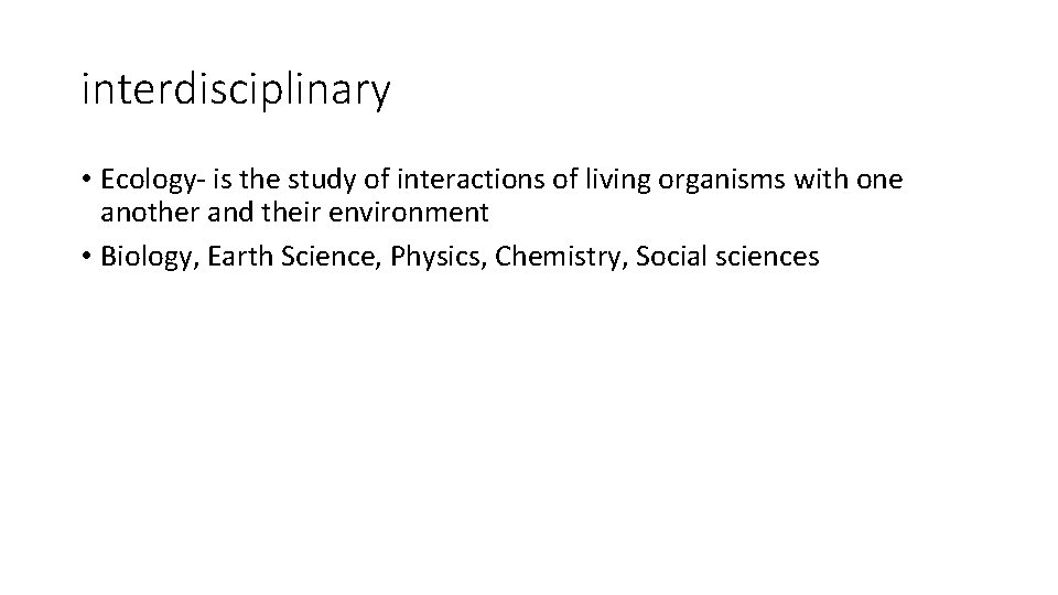 interdisciplinary • Ecology- is the study of interactions of living organisms with one another