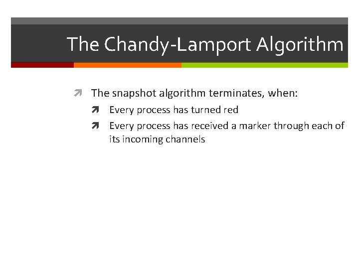 The Chandy-Lamport Algorithm The snapshot algorithm terminates, when: Every process has turned red Every