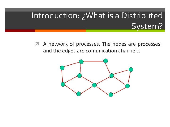 Introduction: ¿What is a Distributed System? A network of processes. The nodes are processes,