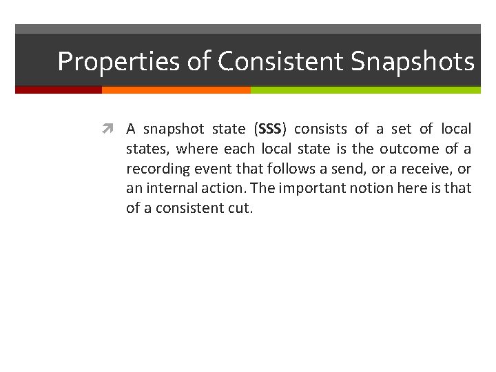 Properties of Consistent Snapshots A snapshot state (SSS) consists of a set of local