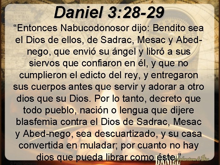 Daniel 3: 28 -29 “Entonces Nabucodonosor dijo: Bendito sea el Dios de ellos, de