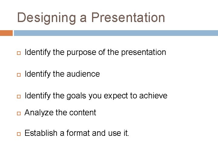 Designing a Presentation Identify the purpose of the presentation Identify the audience Identify the