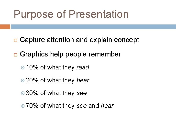 Purpose of Presentation Capture attention and explain concept Graphics help people remember 10% of