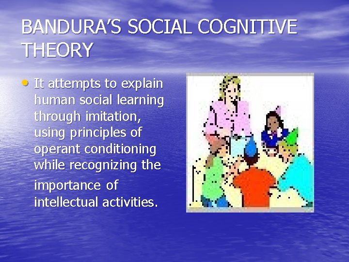 BANDURA’S SOCIAL COGNITIVE THEORY • It attempts to explain human social learning through imitation,