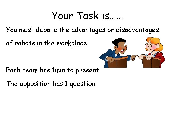 Your Task is…… You must debate the advantages or disadvantages of robots in the