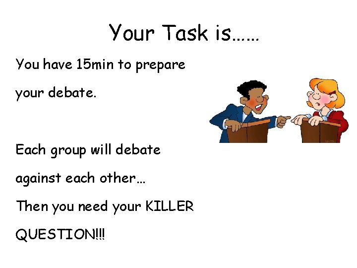 Your Task is…… You have 15 min to prepare your debate. Each group will