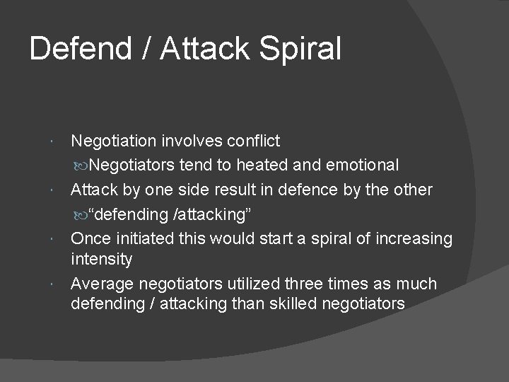 Defend / Attack Spiral Negotiation involves conflict Negotiators tend to heated and emotional Attack