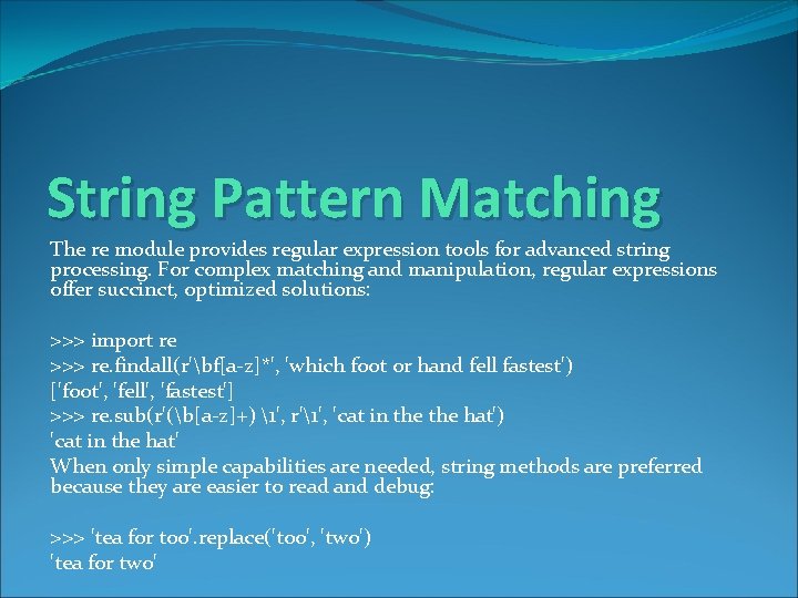 String Pattern Matching The re module provides regular expression tools for advanced string processing.
