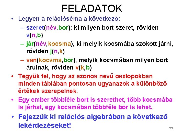 FELADATOK • Legyen a relációséma a következő: – szeret(név, bor): ki milyen bort szeret,