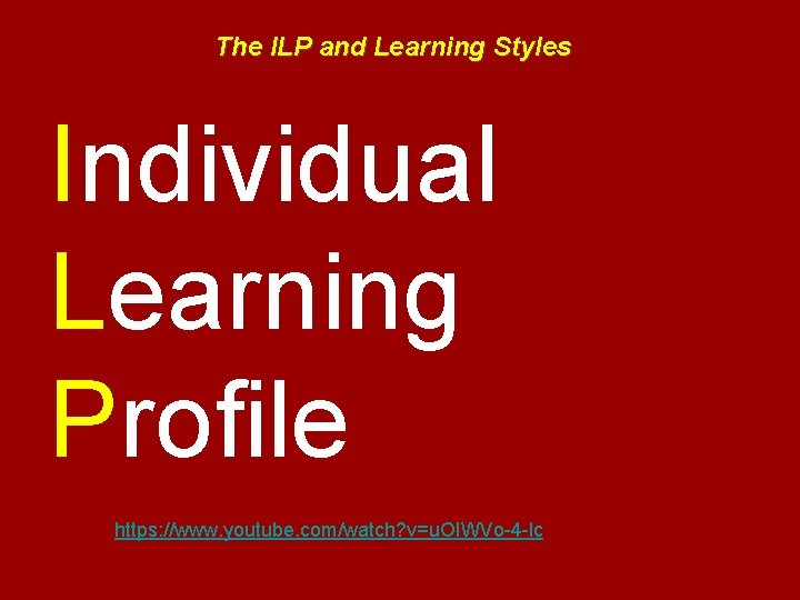 The ILP and Learning Styles Individual Learning Profile https: //www. youtube. com/watch? v=u. OIWVo-4
