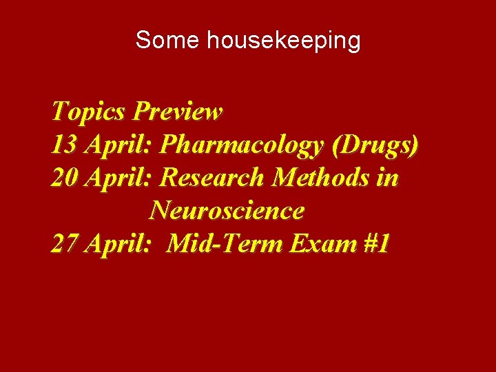 Some housekeeping Topics Preview 13 April: Pharmacology (Drugs) 20 April: Research Methods in Neuroscience