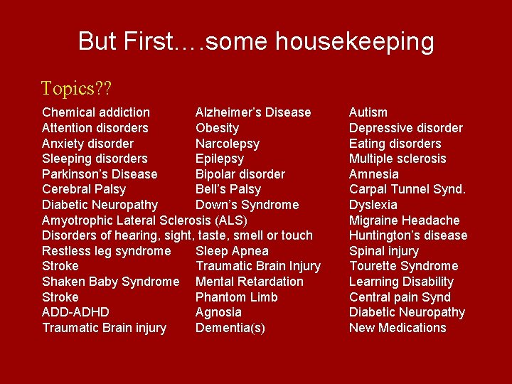 But First…. some housekeeping Topics? ? Chemical addiction Alzheimer’s Disease Attention disorders Obesity Anxiety