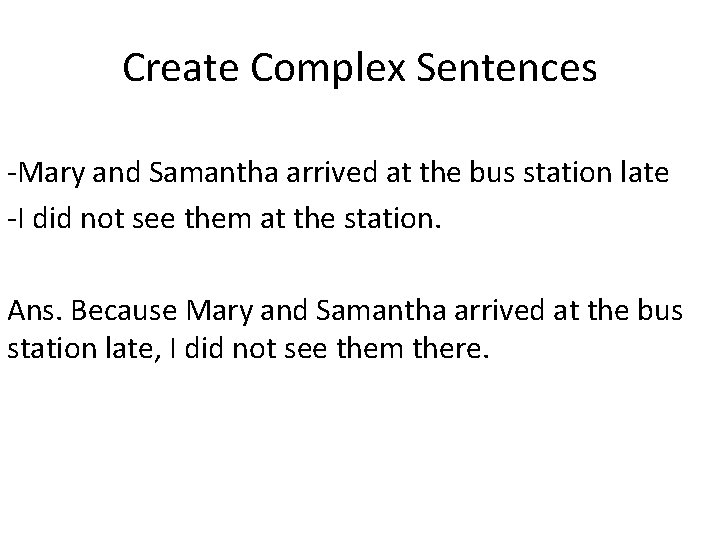 Create Complex Sentences -Mary and Samantha arrived at the bus station late -I did