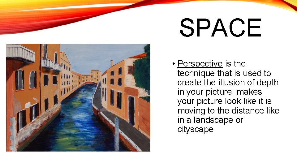 SPACE • Perspective is the technique that is used to create the illusion of