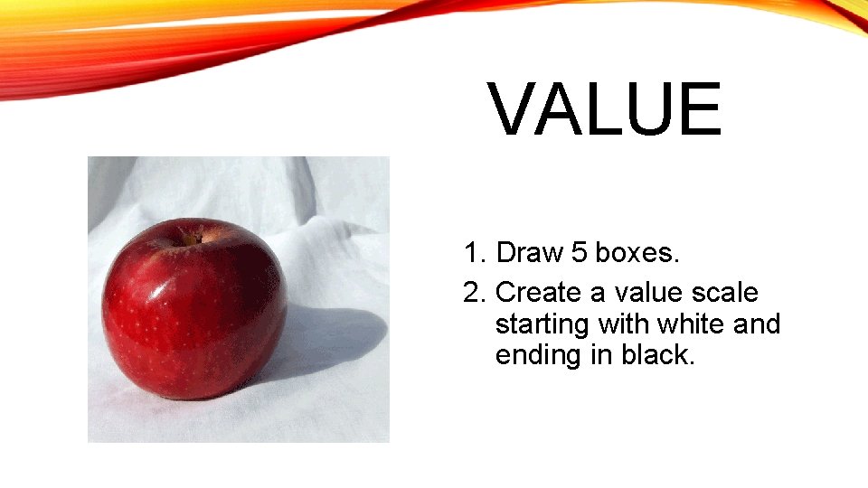 VALUE 1. Draw 5 boxes. 2. Create a value scale starting with white and