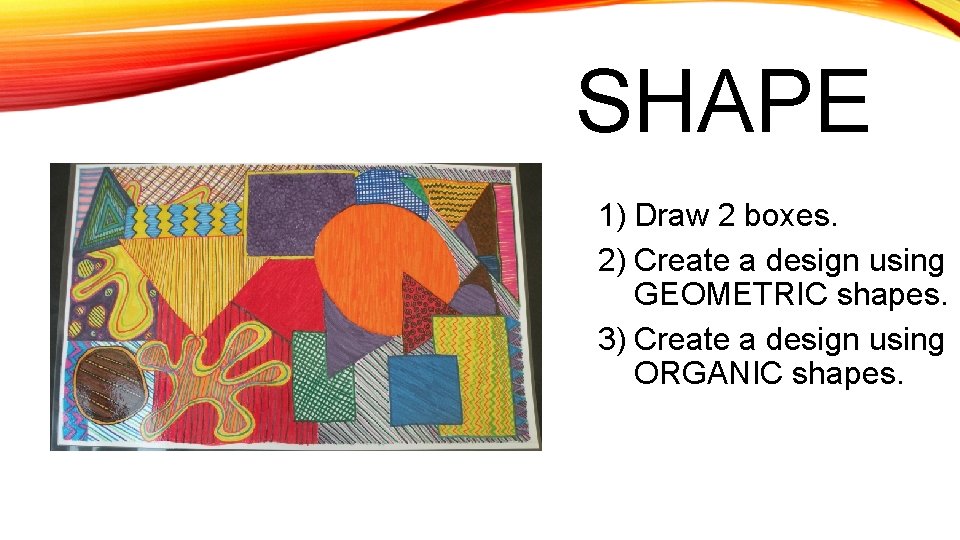 SHAPE 1) Draw 2 boxes. 2) Create a design using GEOMETRIC shapes. 3) Create