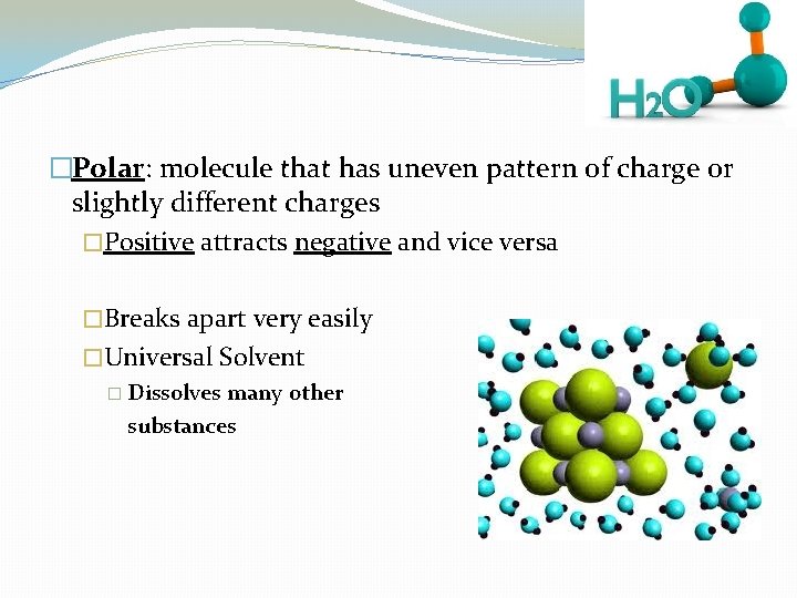 �Polar: molecule that has uneven pattern of charge or slightly different charges �Positive attracts