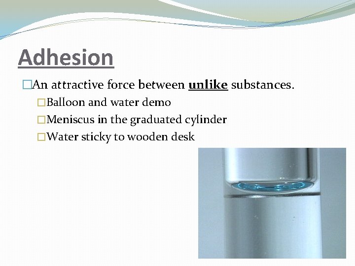 Adhesion �An attractive force between unlike substances. �Balloon and water demo �Meniscus in the