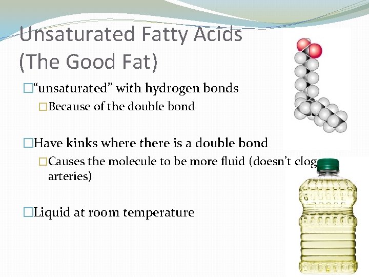 Unsaturated Fatty Acids (The Good Fat) �“unsaturated” with hydrogen bonds �Because of the double