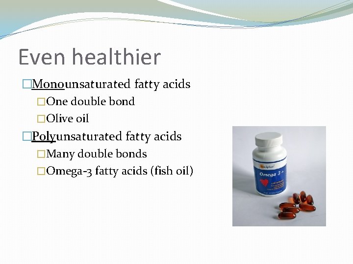 Even healthier �Monounsaturated fatty acids �One double bond �Olive oil �Polyunsaturated fatty acids �Many